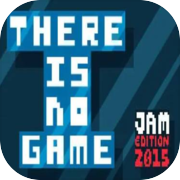 There Is No Game: Jam Edition 2015