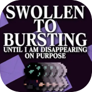 Play SWOLLEN TO BURSTING UNTIL I AM DISAPPEARING ON PURPOSE
