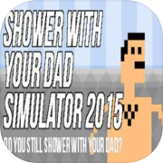 Play Shower With Your Dad Simulator 2015: Do You Still Shower With Your Dad